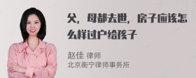 父，母都去世，房子应该怎么样过户给孩子