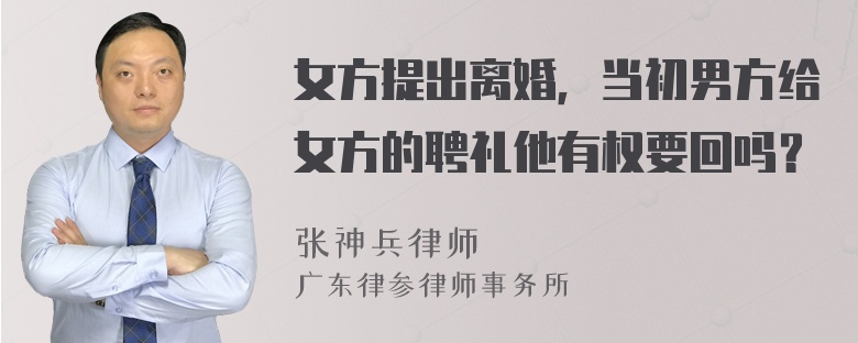 女方提出离婚，当初男方给女方的聘礼他有权要回吗？