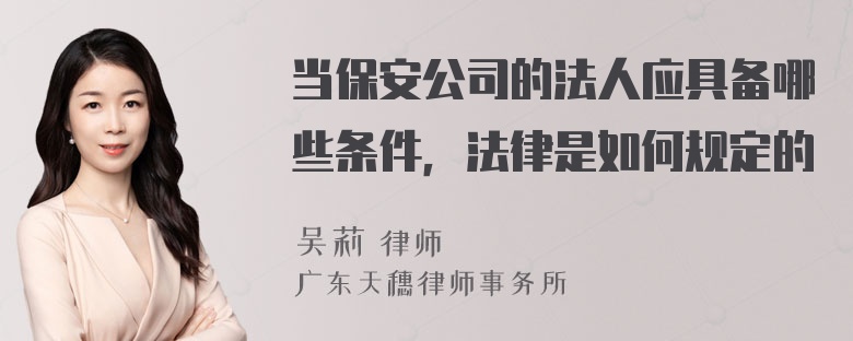 当保安公司的法人应具备哪些条件，法律是如何规定的