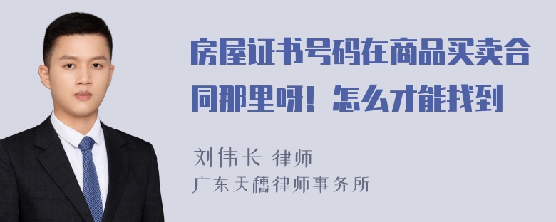 房屋证书号码在商品买卖合同那里呀！怎么才能找到