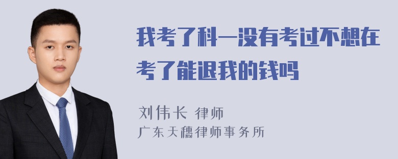 我考了科一没有考过不想在考了能退我的钱吗