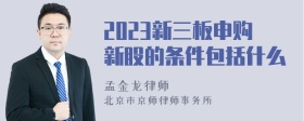 2023新三板申购新股的条件包括什么