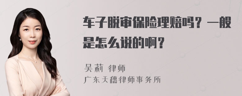 车子脱审保险理赔吗？一般是怎么说的啊？