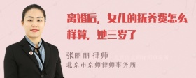 离婚后，女儿的抚养费怎么样算，她三岁了