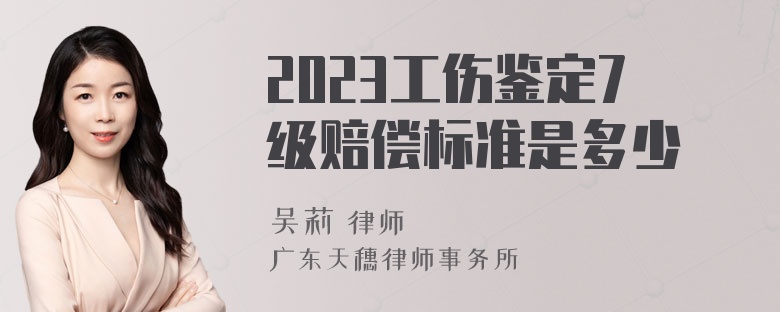 2023工伤鉴定7级赔偿标准是多少