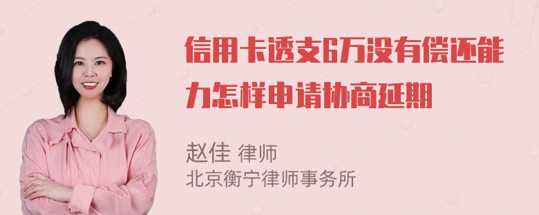 信用卡透支6万没有偿还能力怎样申请协商延期