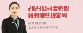 2023公司变更股权有哪些规定吗