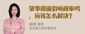 肇事逃逸影响政审吗，应该怎么解决？