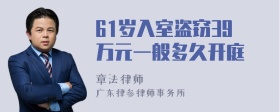 61岁入室盗窃39万元一般多久开庭