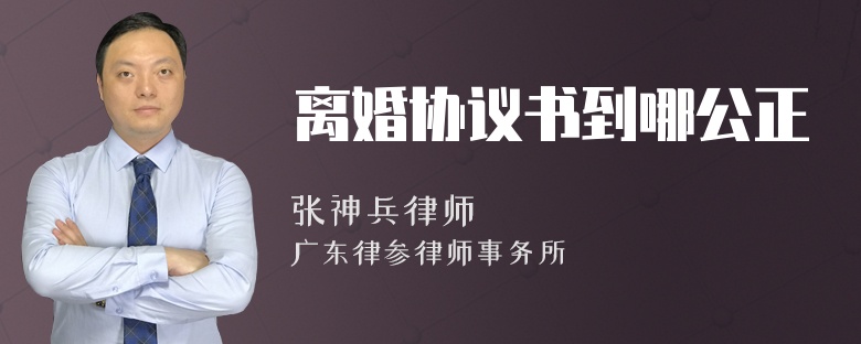 离婚协议书到哪公正