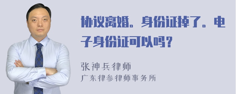 协议离婚。身份证掉了。电子身份证可以吗？