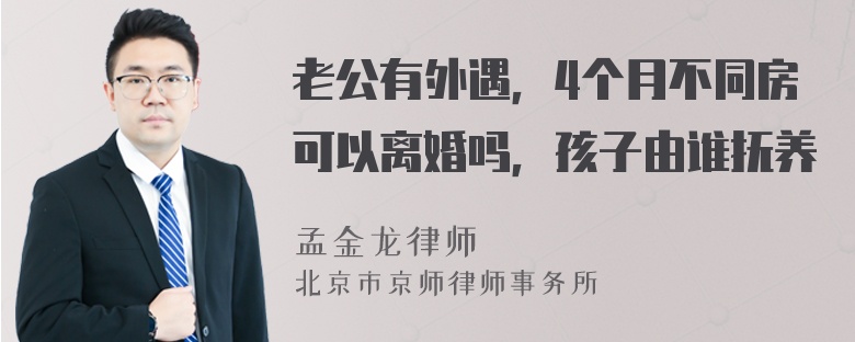 老公有外遇，4个月不同房可以离婚吗，孩子由谁抚养