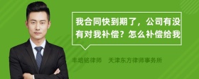 我合同快到期了，公司有没有对我补偿？怎么补偿给我