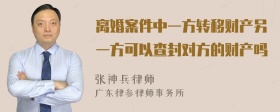 离婚案件中一方转移财产另一方可以查封对方的财产吗