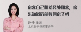 房客自己租给另外租客，房东知道后能收回房子吗