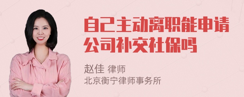 自己主动离职能申请公司补交社保吗