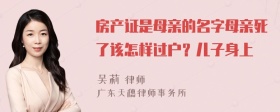 房产证是母亲的名字母亲死了该怎样过户？儿子身上