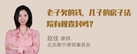 老子欠的钱，儿子的房子法院有权查封吗？