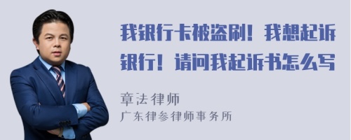 我银行卡被盗刷！我想起诉银行！请问我起诉书怎么写