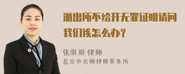 派出所不给开无罪证明请问我们该怎么办？