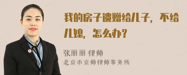 我的房子遗赠给儿子，不给儿媳，怎么办？