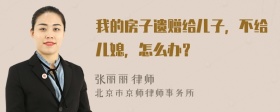 我的房子遗赠给儿子，不给儿媳，怎么办？