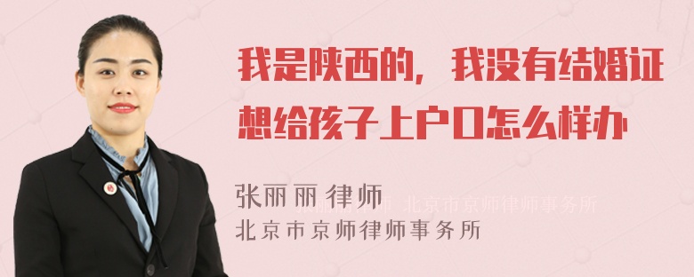 我是陕西的，我没有结婚证想给孩子上户口怎么样办