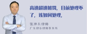 高速超速被罚，目前处理不了，该如何处理，