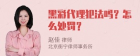 黑彩代理犯法吗？怎么处罚？