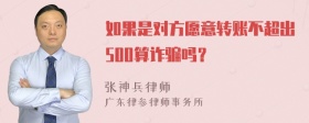 如果是对方愿意转账不超出500算诈骗吗？