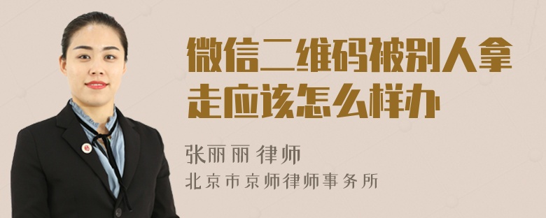 微信二维码被别人拿走应该怎么样办