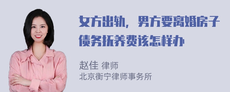 女方出轨，男方要离婚房子债务抚养费该怎样办