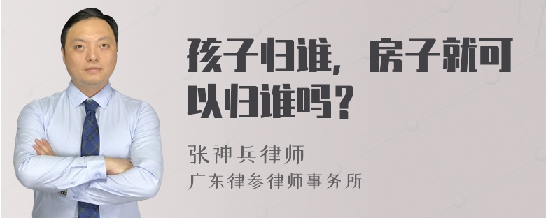 孩子归谁，房子就可以归谁吗？