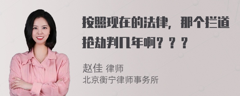 按照现在的法律，那个拦道抢劫判几年啊？？？