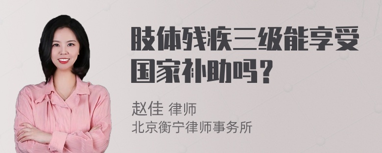 肢体残疾三级能享受国家补助吗？