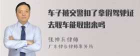 车子被交警扣了拿假驾驶证去取车能取出来吗