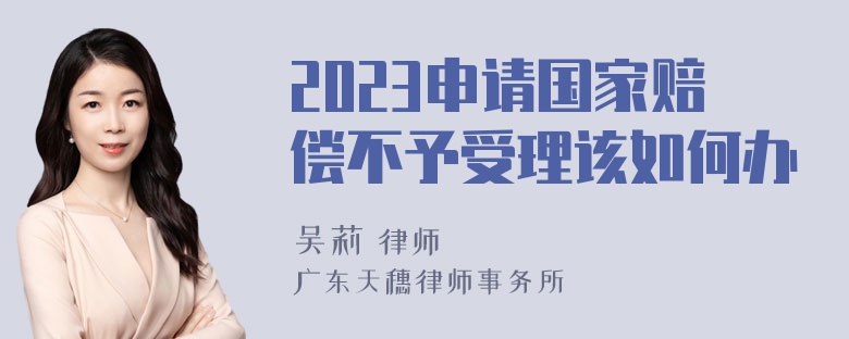 2023申请国家赔偿不予受理该如何办