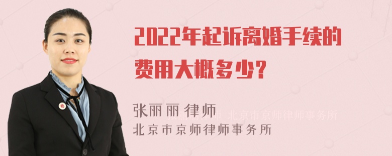 2022年起诉离婚手续的费用大概多少？