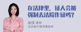 在法律里，证人会被强制去法院作证吗？