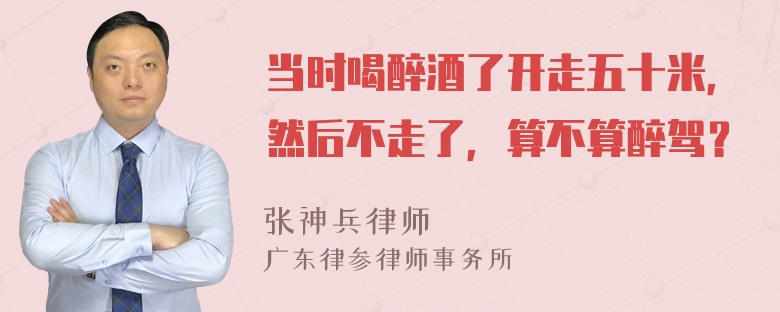 当时喝醉酒了开走五十米，然后不走了，算不算醉驾？