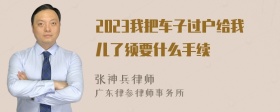 2023我把车子过户给我儿了须要什么手续