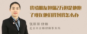 我给朋友担保2万但是他跑了现在他们找到我怎么办