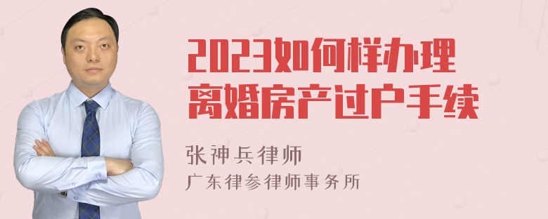 2023如何样办理离婚房产过户手续