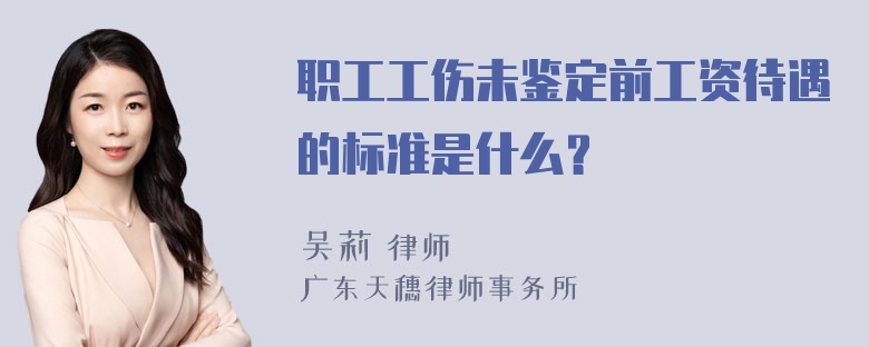 职工工伤未鉴定前工资待遇的标准是什么？