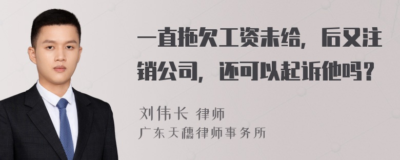 一直拖欠工资未给，后又注销公司，还可以起诉他吗？