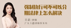 强制执行可不可以分期法律上怎么解决