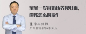 宝宝一岁离婚抚养权归谁，应该怎么解决？