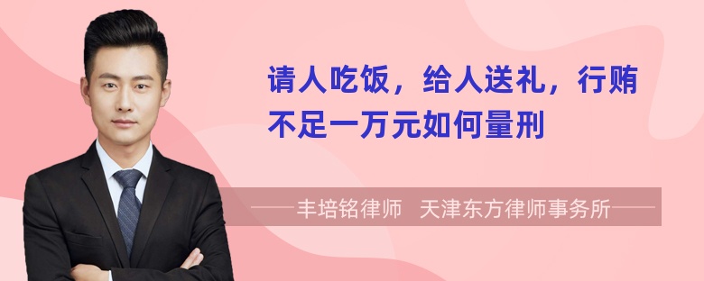 请人吃饭，给人送礼，行贿不足一万元如何量刑