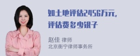 如土地评估2456万元，评估费多少银子