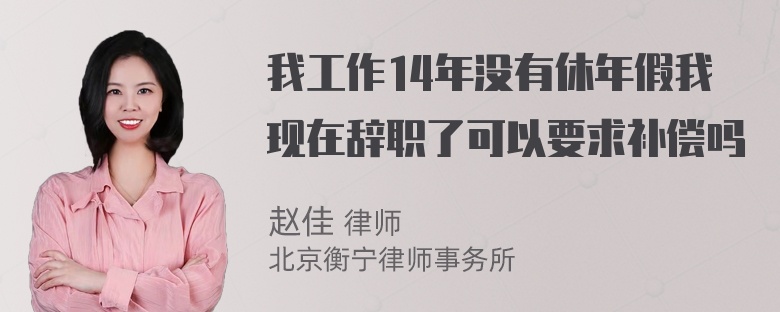 我工作14年没有休年假我现在辞职了可以要求补偿吗